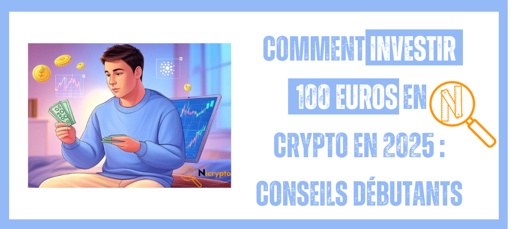 Comment Investir 100 euros en crypto en 2025 : conseils débutants